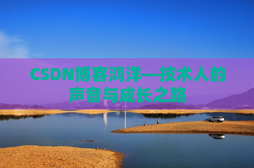 CSDN博客鸿洋—技术人的声音与成长之路