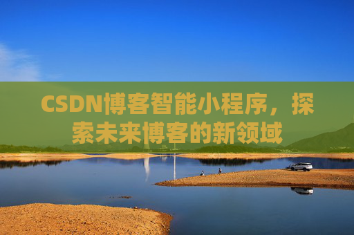 CSDN博客智能小程序，探索未来博客的新领域